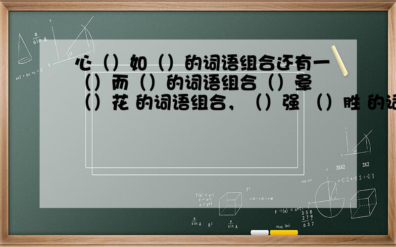 心（）如（）的词语组合还有一（）而（）的词语组合（）晕 （）花 的词语组合，（）强 （）胜 的词语组合