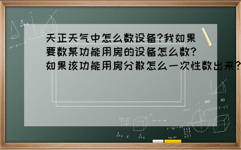 天正天气中怎么数设备?我如果要数某功能用房的设备怎么数?如果该功能用房分散怎么一次性数出来?