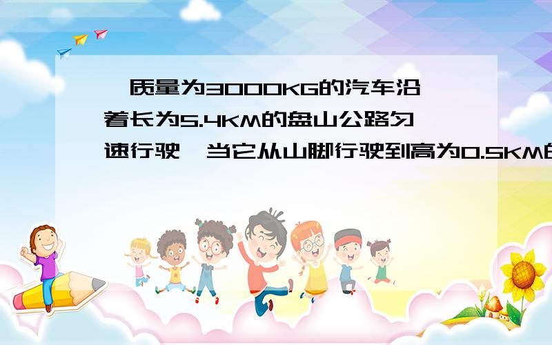 一质量为3000KG的汽车沿着长为5.4KM的盘山公路匀速行驶,当它从山脚行驶到高为0.5KM的山顶时,耗时15分钟汽车牵引力4000N.求、汽车发动机牵引力的功率.（g=10N/KG）为何不用W=Gh,而用W=Fs,