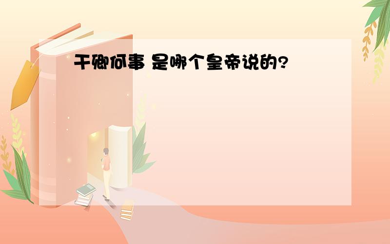 干卿何事 是哪个皇帝说的?