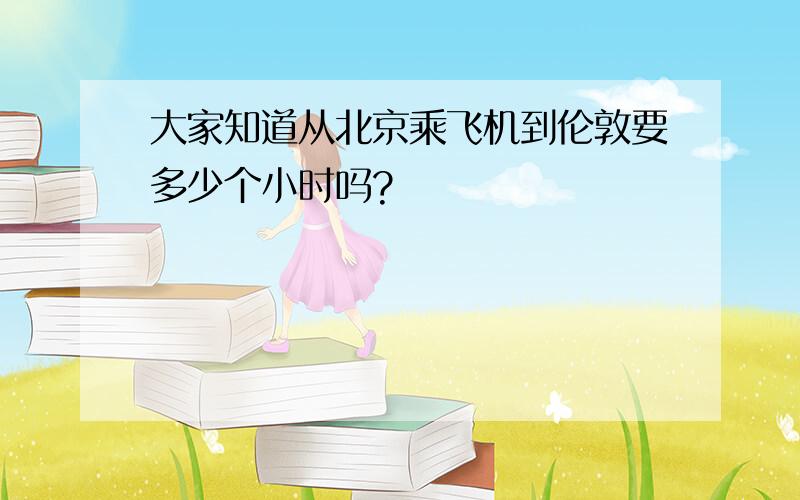 大家知道从北京乘飞机到伦敦要多少个小时吗?