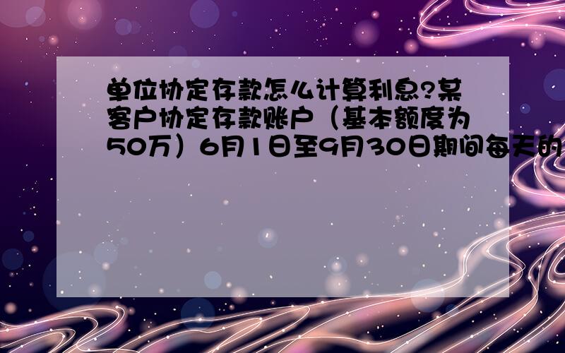 单位协定存款怎么计算利息?某客户协定存款账户（基本额度为50万）6月1日至9月30日期间每天的余额均为200万.8月15日,人行调整活期利率、协定利率,由0.6%、1.2%调整为0.8%、1.5%,新利率当日生效