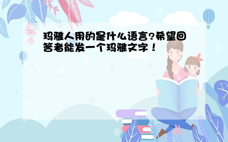 玛雅人用的是什么语言?希望回答者能发一个玛雅文字！