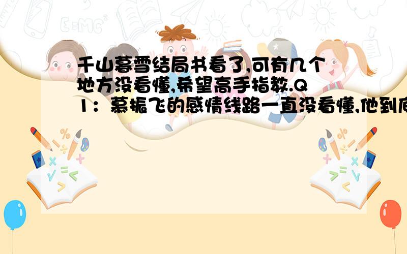 千山暮雪结局书看了,可有几个地方没看懂,希望高手指教.Q1：慕振飞的感情线路一直没看懂,他到底喜欢不喜欢童雪啊?Q2：最后童雪有没有爱上男主,各位觉得呢?Q3：女主是真爱萧山呢,还是念