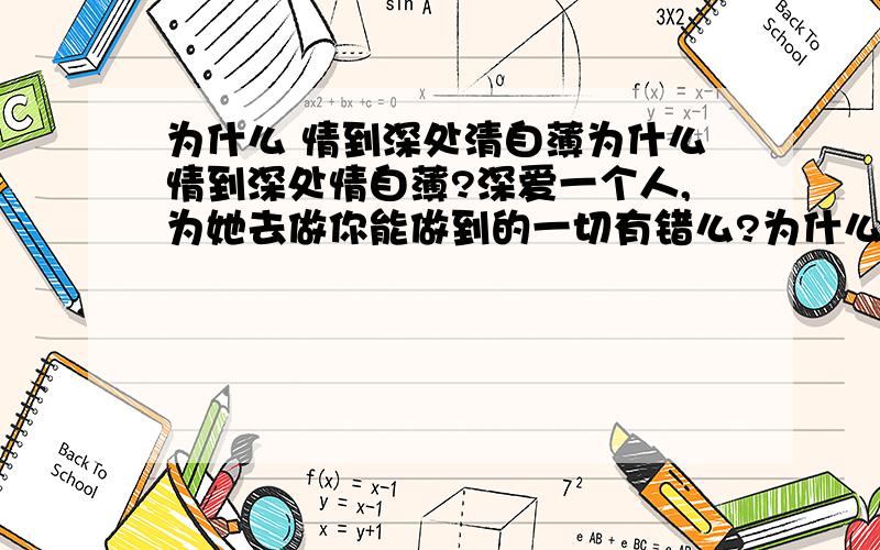 为什么 情到深处清自薄为什么情到深处情自薄?深爱一个人,为她去做你能做到的一切有错么?为什么她会说不要对我这么好?像半糖主义那样会更好?