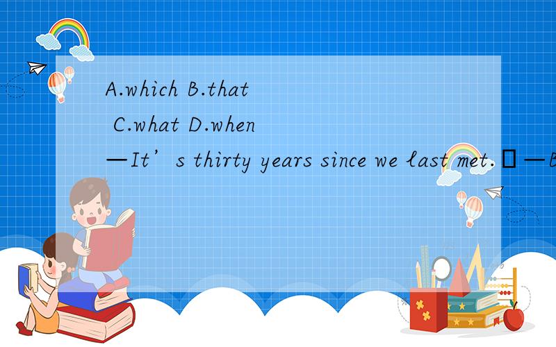 A.which B.that C.what D.when—It’s thirty years since we last met.—But I still remember the story, believe it or not, _we got lost on a rainy night.请给出答案,及解析、译文.