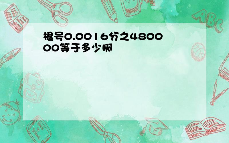 根号0.0016分之480000等于多少啊