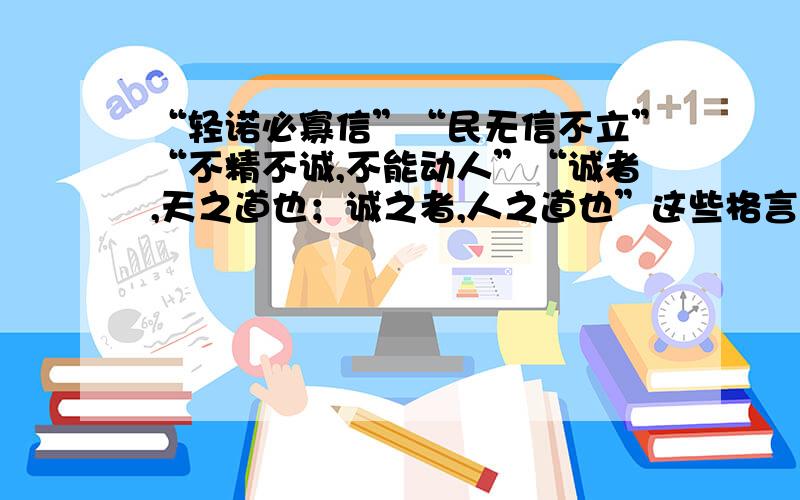 “轻诺必寡信”“民无信不立”“不精不诚,不能动人”“诚者,天之道也；诚之者,人之道也”这些格言都讲述了什么的道理