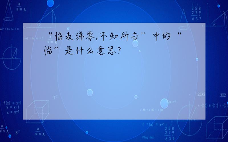 “临表涕零,不知所言”中的“临”是什么意思?