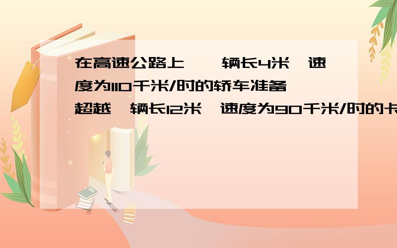 在高速公路上,一辆长4米,速度为110千米/时的轿车准备超越一辆长12米,速度为90千米/时的卡车,则轿车从开始追尾到超越卡车,需要花费的时间大约是多少秒