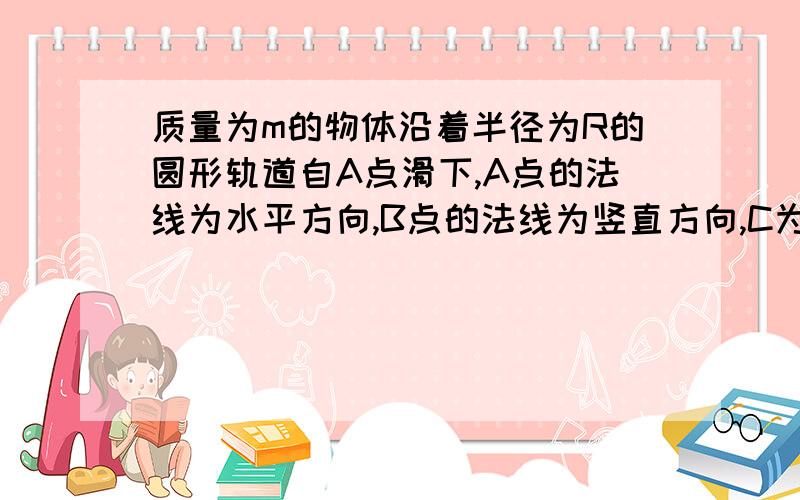 质量为m的物体沿着半径为R的圆形轨道自A点滑下,A点的法线为水平方向,B点的法线为竖直方向,C为弧线AB的C为弧线AB的中点,物体和轨道间的滑动摩擦因数为μ,当物体滑到C点时,求此时物体受到