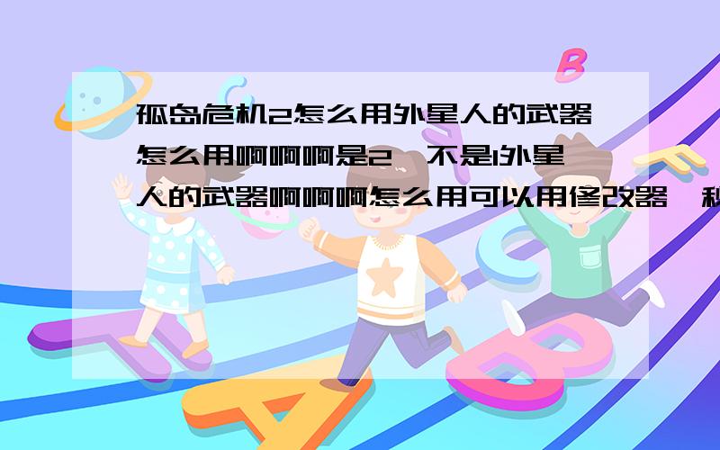 孤岛危机2怎么用外星人的武器怎么用啊啊啊是2,不是1外星人的武器啊啊啊怎么用可以用修改器,秘籍等