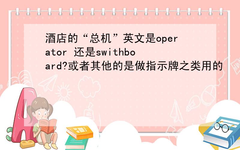 酒店的“总机”英文是operator 还是swithboard?或者其他的是做指示牌之类用的