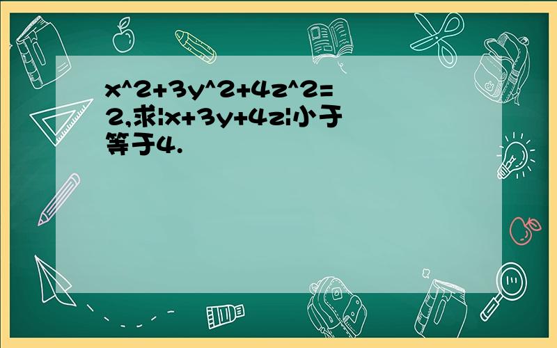 x^2+3y^2+4z^2=2,求|x+3y+4z|小于等于4.