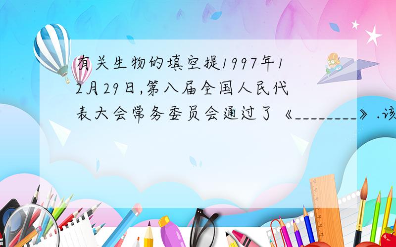 有关生物的填空提1997年12月29日,第八届全国人民代表大会常务委员会通过了《________》.该法规定：从1998年l0月1日起,我国实行________制度,一个健康成人一次献血________,只有总血量的________,献