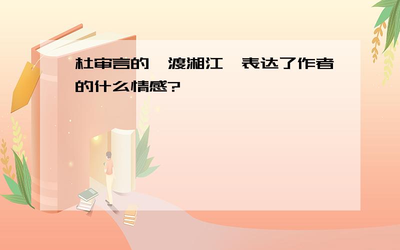 杜审言的《渡湘江》表达了作者的什么情感?