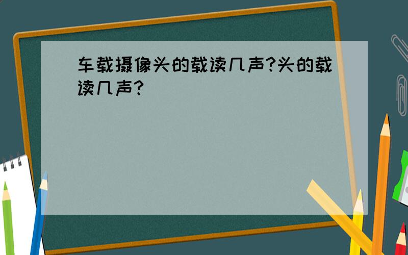 车载摄像头的载读几声?头的载读几声?