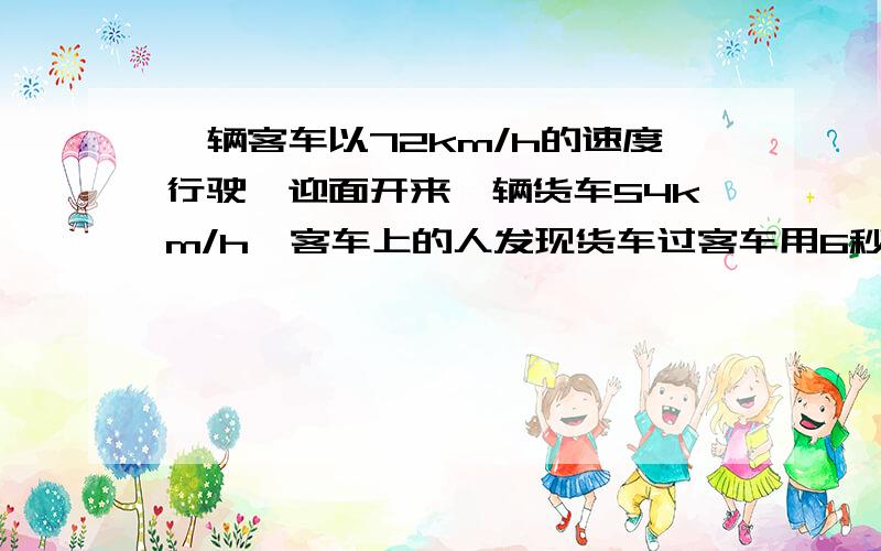 一辆客车以72km/h的速度行驶,迎面开来一辆货车54km/h,客车上的人发现货车过客车用6秒,求货车长急