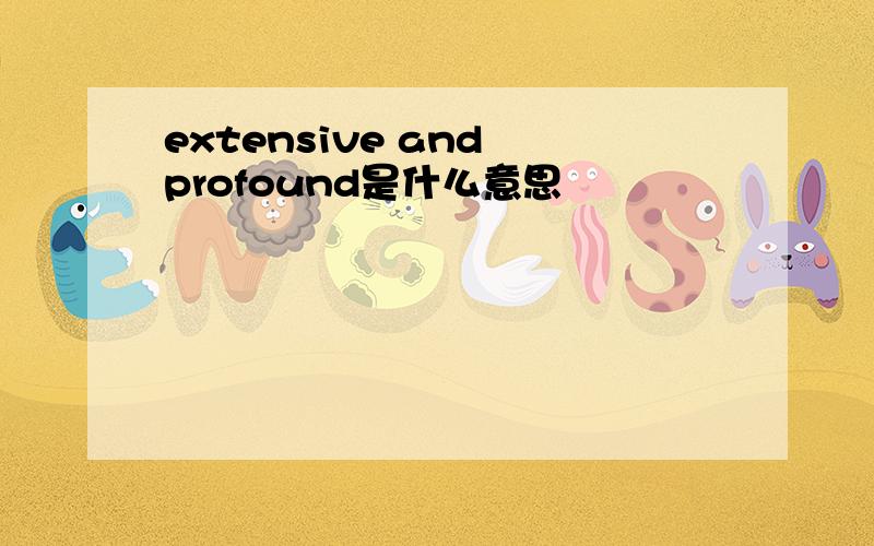 extensive and profound是什么意思