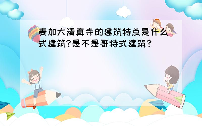 麦加大清真寺的建筑特点是什么式建筑?是不是哥特式建筑?