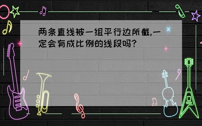 两条直线被一组平行边所截,一定会有成比例的线段吗?