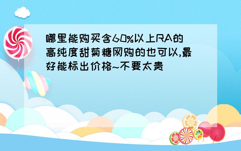 哪里能购买含60%以上RA的高纯度甜菊糖网购的也可以,最好能标出价格~不要太贵