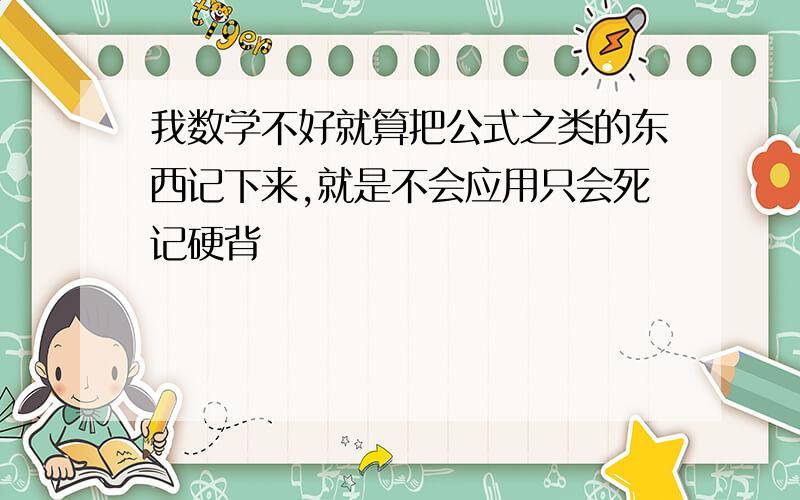 我数学不好就算把公式之类的东西记下来,就是不会应用只会死记硬背