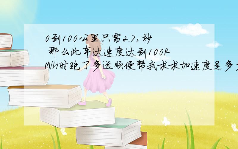 0到100公里只需2.7,秒 那么此车达速度达到100KM/h时跑了多远顺便帮我求求加速度是多少 我才是个初2的 应为想改罪恶都市的数据 才涉险 踏入 求个大约就行了 别写一大堆 平方公式 除非 你能