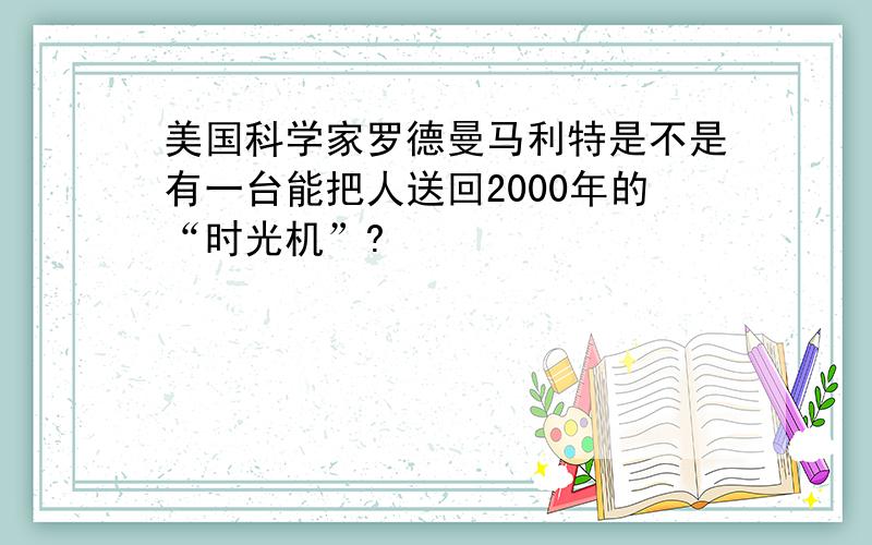 美国科学家罗德曼马利特是不是有一台能把人送回2000年的“时光机”?