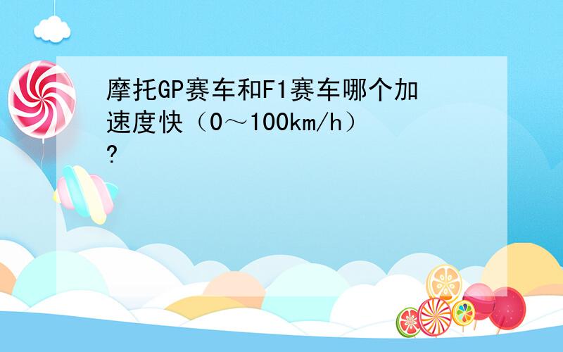 摩托GP赛车和F1赛车哪个加速度快（0～100km/h）?