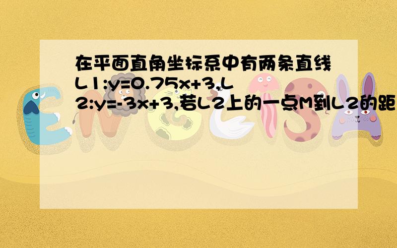 在平面直角坐标系中有两条直线L1:y=0.75x+3,L2:y=-3x+3,若L2上的一点M到L2的距离是1.5,求点M的坐标