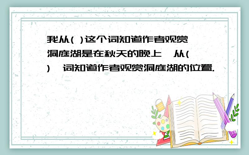 我从( )这个词知道作者观赏洞庭湖是在秋天的晚上,从( )一词知道作者观赏洞庭湖的位置.