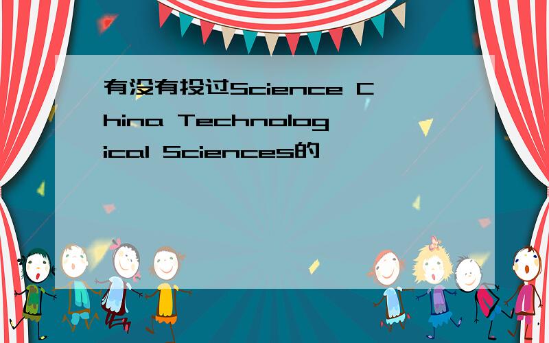 有没有投过Science China Technological Sciences的,