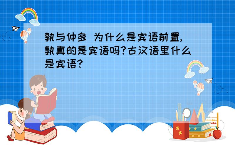 孰与仲多 为什么是宾语前置,孰真的是宾语吗?古汉语里什么是宾语?