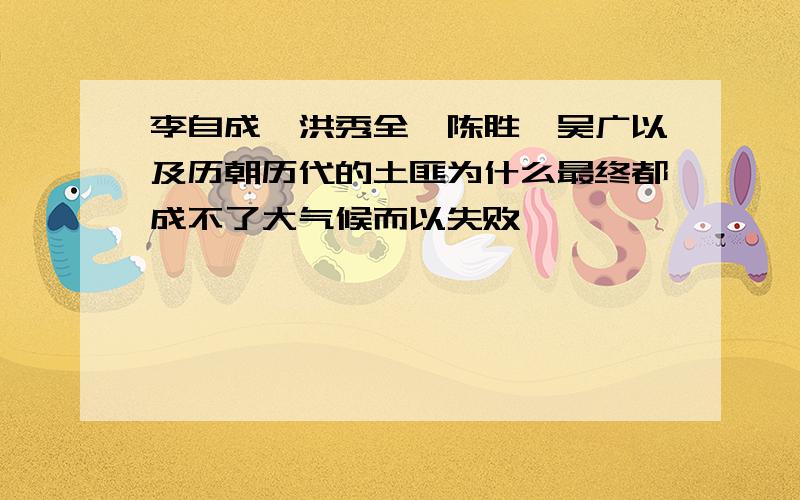 李自成、洪秀全、陈胜、吴广以及历朝历代的土匪为什么最终都成不了大气候而以失败