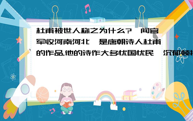 杜甫被世人称之为什么?〈闻官军收河南河北〉是唐朝诗人杜甫的作品.他的诗作大多忧国忧民,沉郁顿挫,所以有 “ ” 之称.但是这首诗的风格却完全不同,洋溢着狂喜与畅快,被前人称为“ ”.