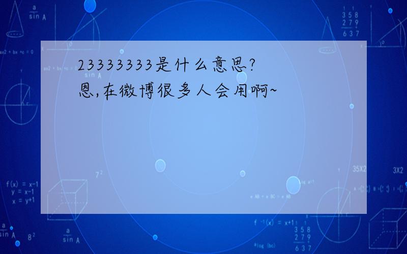 23333333是什么意思?恩,在微博很多人会用啊~