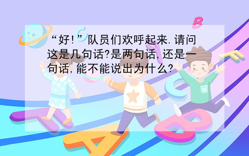 “好!”队员们欢呼起来.请问这是几句话?是两句话,还是一句话,能不能说出为什么?