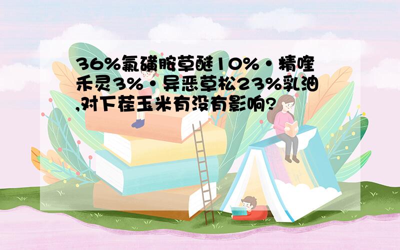 36%氟磺胺草醚10%·精喹禾灵3%·异恶草松23%乳油,对下茬玉米有没有影响?