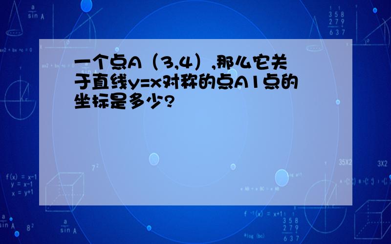 一个点A（3,4）,那么它关于直线y=x对称的点A1点的坐标是多少?