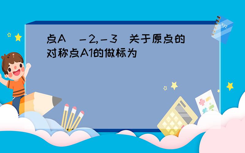 点A（－2,－3）关于原点的对称点A1的做标为