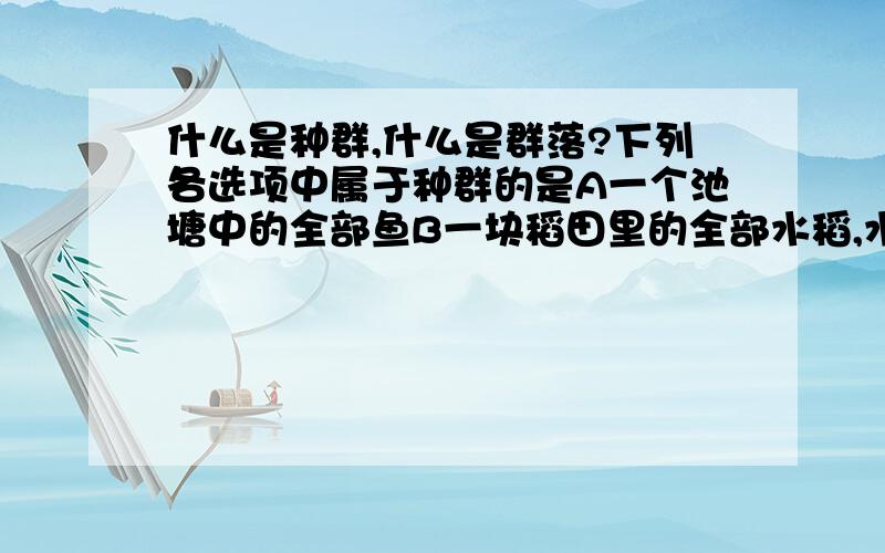 什么是种群,什么是群落?下列各选项中属于种群的是A一个池塘中的全部鱼B一块稻田里的全部水稻,水草,鱼,虾及其他生物C一块朽木上的全部真菌D一块棉田里的全部麦蚜,有翅麦蚜和无翅的麦蚜