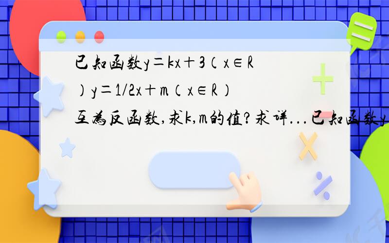 已知函数y＝kx＋3（x∈R）y＝1/2x＋m（x∈R）互为反函数,求k,m的值?求详...已知函数y＝kx＋3（x∈R）y＝1/2x＋m（x∈R）互为反函数,求k,m的值?求详解,