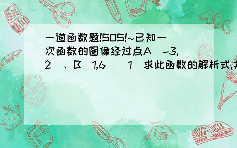 一道函数题!SOS!~已知一次函数的图像经过点A（-3,2）、B（1,6）（1）求此函数的解析式,并画图象.（2）求函数图像与坐标轴所围成的三角形面积.