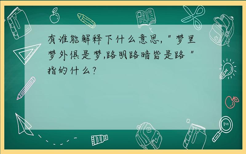 有谁能解释下什么意思,＂梦里梦外俱是梦,路明路暗皆是路＂指的什么?