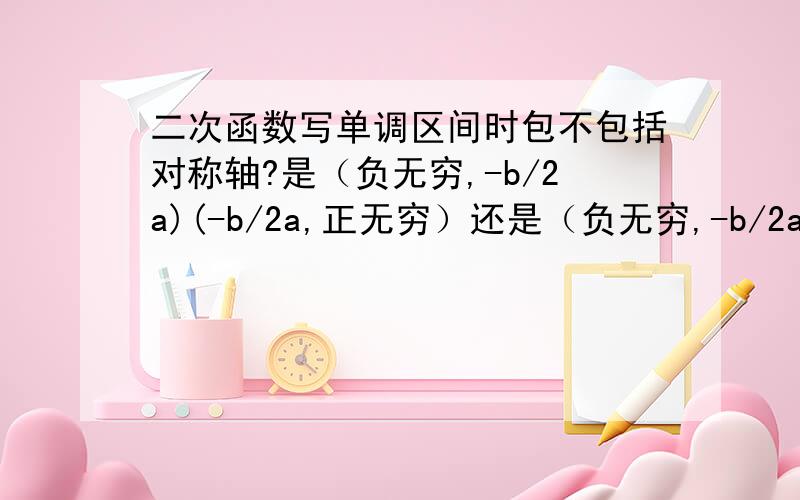 二次函数写单调区间时包不包括对称轴?是（负无穷,-b/2a)(-b/2a,正无穷）还是（负无穷,-b/2a][-b/2a,正无穷）?