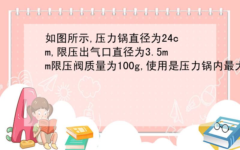 如图所示,压力锅直径为24cm,限压出气口直径为3.5mm限压阀质量为100g,使用是压力锅内最大压强为多少