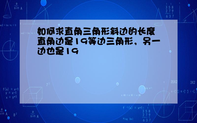 如何求直角三角形斜边的长度 直角边是19等边三角形，另一边也是19