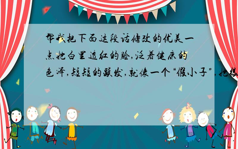 帮我把下面这段话修改的优美一点她白里透红的脸,泛着健康的色泽,短短的头发,就像一个“假小子”,她很大方,有什么书也会借给别人看,运动神经特别好.