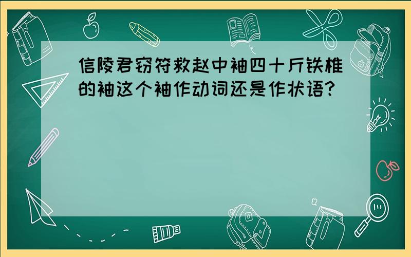 信陵君窃符救赵中袖四十斤铁椎的袖这个袖作动词还是作状语?